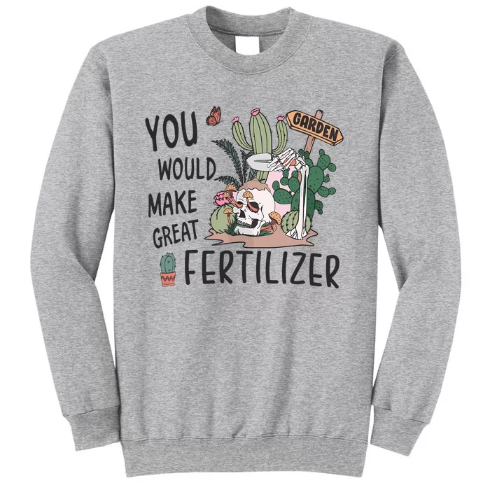 Funny Skeleton In Garden You Would Make Great Fertilizer Tall Sweatshirt