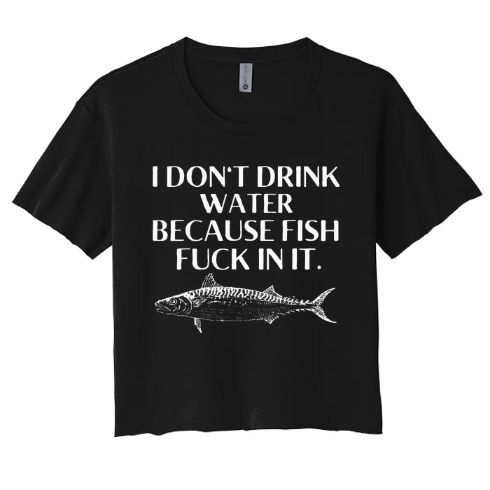 Fishing Saying I Do Not Drink Water Because Fish Fuck In It Women's Crop Top Tee