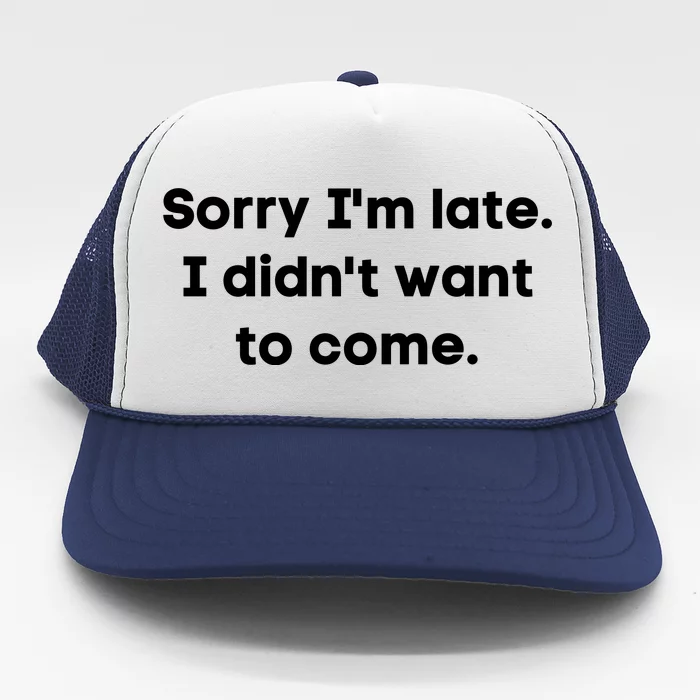 Funny Sorry I'm Late. I Didn't Want To Come Hilarious Design Trucker Hat