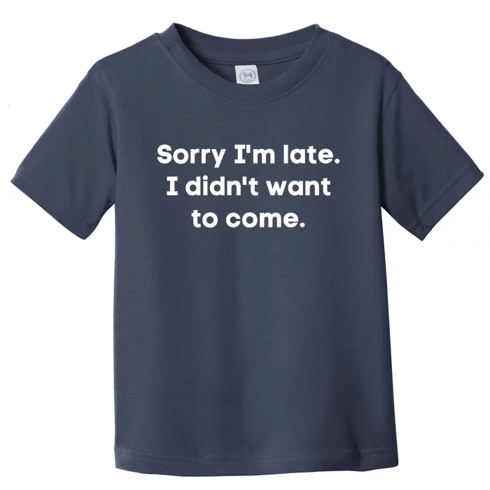 Funny Sorry I'm Late. I Didn't Want To Come Hilarious Design Toddler T-Shirt