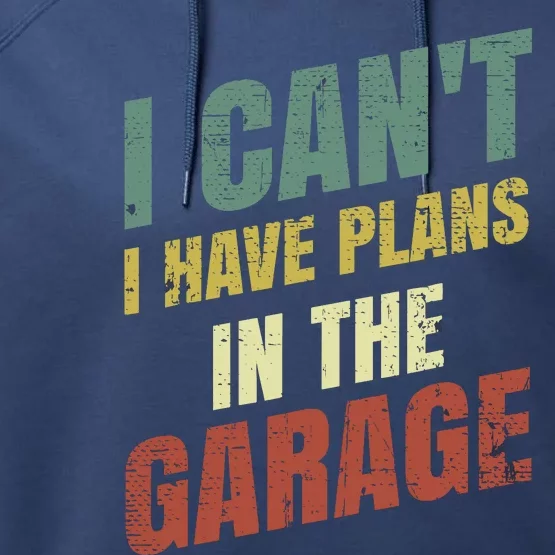 Funny Saying I CanT I Have Plans In The Garage Performance Fleece Hoodie