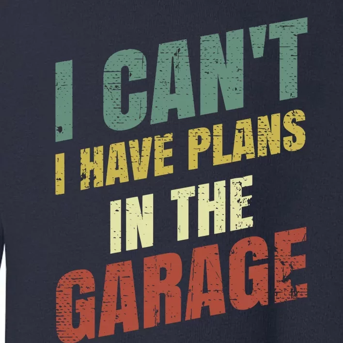 Funny Saying I CanT I Have Plans In The Garage Toddler Sweatshirt