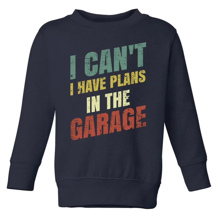 Funny Saying I CanT I Have Plans In The Garage Toddler Sweatshirt