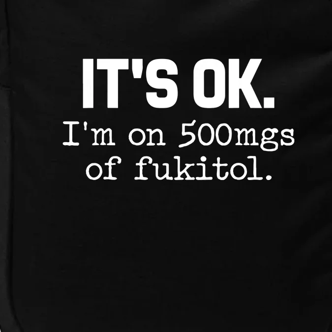 Funny Sarcasm Its Ok Im On 500mg Of Fukitol Gift Impact Tech Backpack