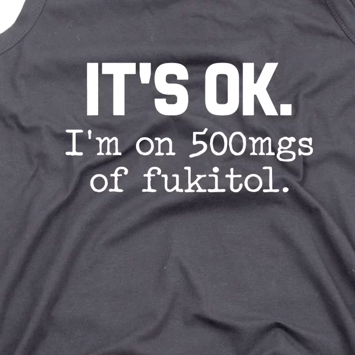 Funny Sarcasm Its Ok Im On 500mg Of Fukitol Gift Tank Top