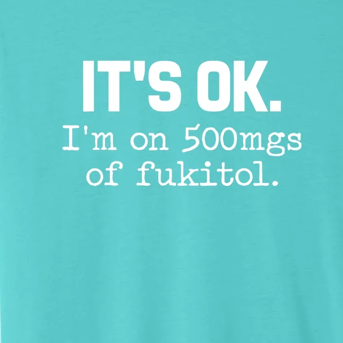 Funny Sarcasm Its Ok Im On 500mg Of Fukitol Gift ChromaSoft Performance T-Shirt