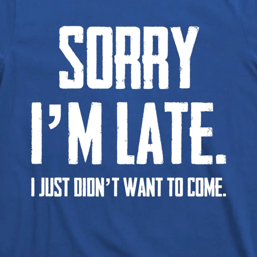 Funny Sorry I Am Late I Didnt Want To Come Sarcastic Novelty Cool Gift T-Shirt