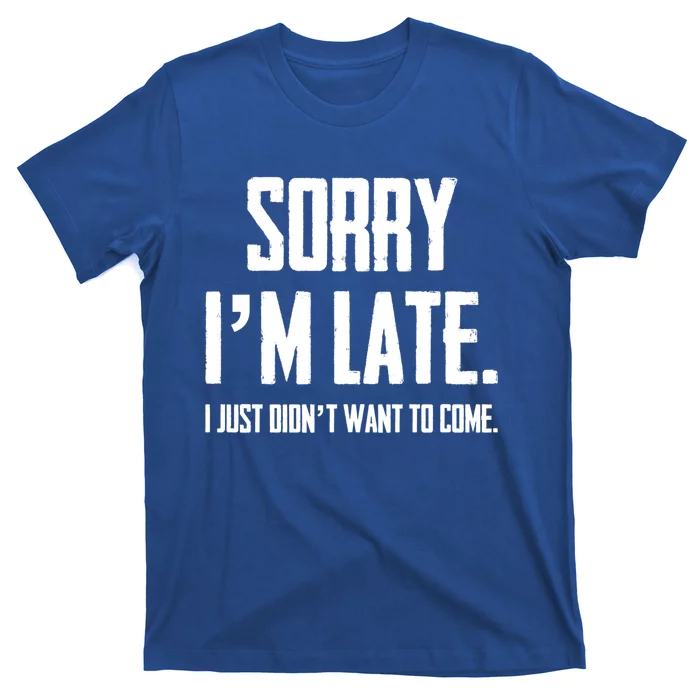 Funny Sorry I Am Late I Didnt Want To Come Sarcastic Novelty Cool Gift T-Shirt