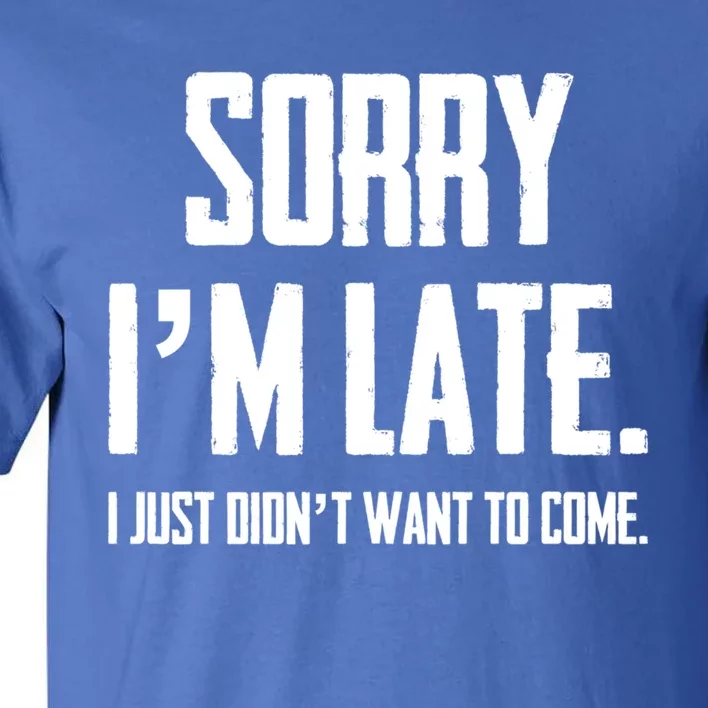 Funny Sorry I Am Late I Didnt Want To Come Sarcastic Novelty Cool Gift Tall T-Shirt