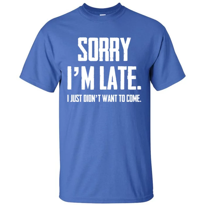 Funny Sorry I Am Late I Didnt Want To Come Sarcastic Novelty Cool Gift Tall T-Shirt