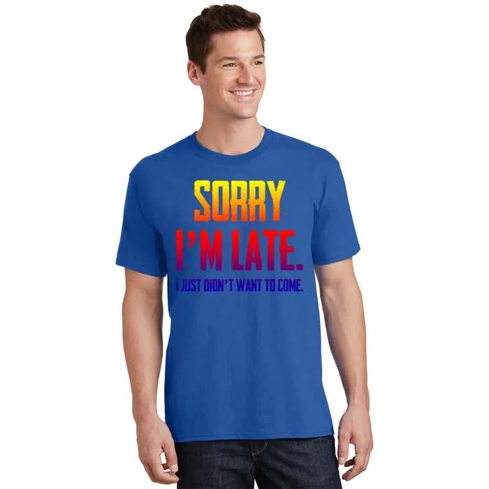 Funny Sorry I Am Late I Didnt Want To Come Sarcastic Novelty Gift T-Shirt