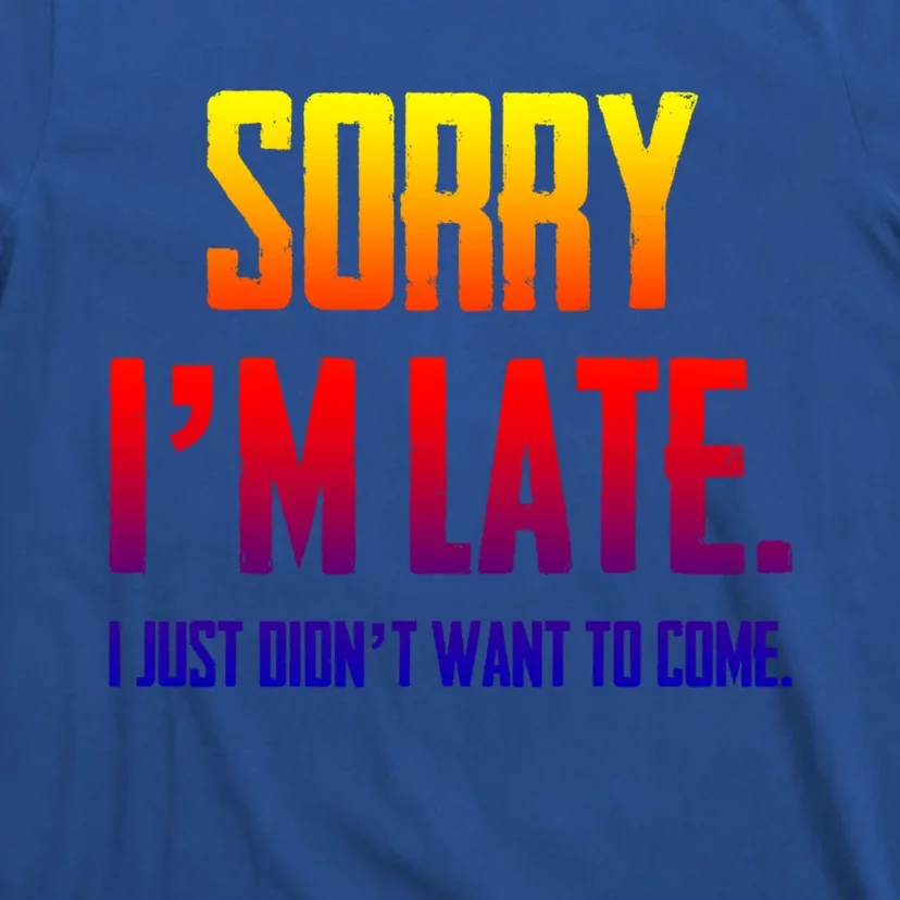 Funny Sorry I Am Late I Didnt Want To Come Sarcastic Novelty Gift T-Shirt