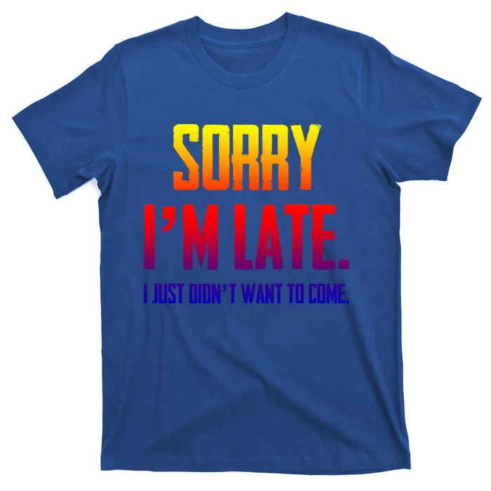 Funny Sorry I Am Late I Didnt Want To Come Sarcastic Novelty Gift T-Shirt