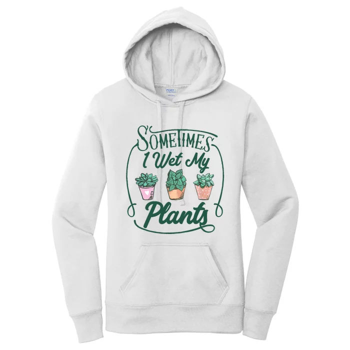 Funny Sometimes I Wet My Plants Gardening Plant Humor Lovers Women's Pullover Hoodie