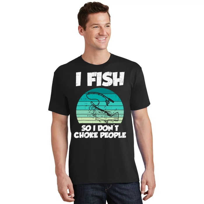 Fish So I Dont Choke People Funny Saying Fishing T-Shirt