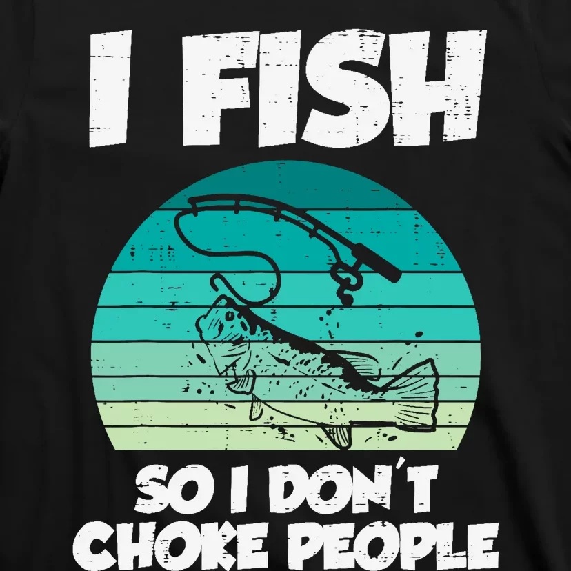 Fish So I Dont Choke People Funny Saying Fishing T-Shirt