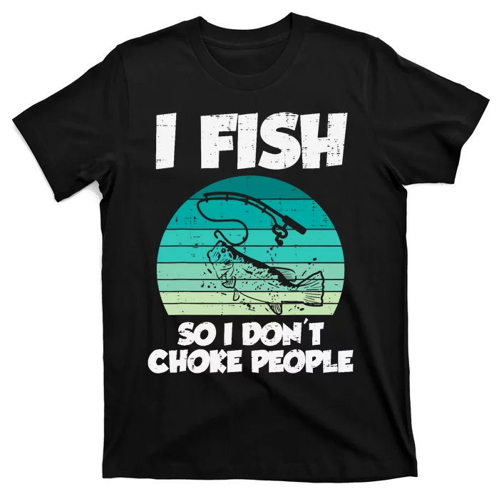 Fish So I Dont Choke People Funny Saying Fishing T-Shirt