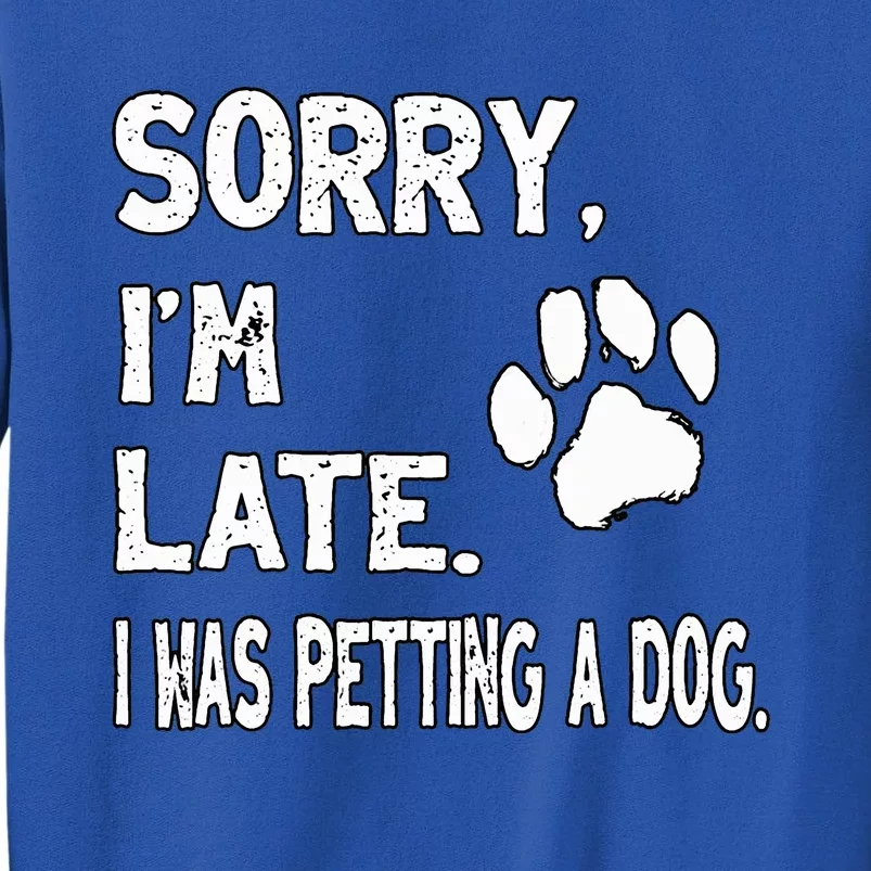 Funny Sorry Im Late I Was Petting A Dog Dog Lovers Tall Sweatshirt