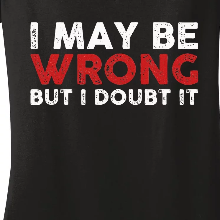 Funny Sarcastic I May Be Wrong But I Doubt It Women's V-Neck T-Shirt