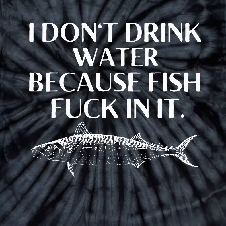 Fishing Saying I Do Not Drink Water Because Fish Fuck In It Tie-Dye T-Shirt