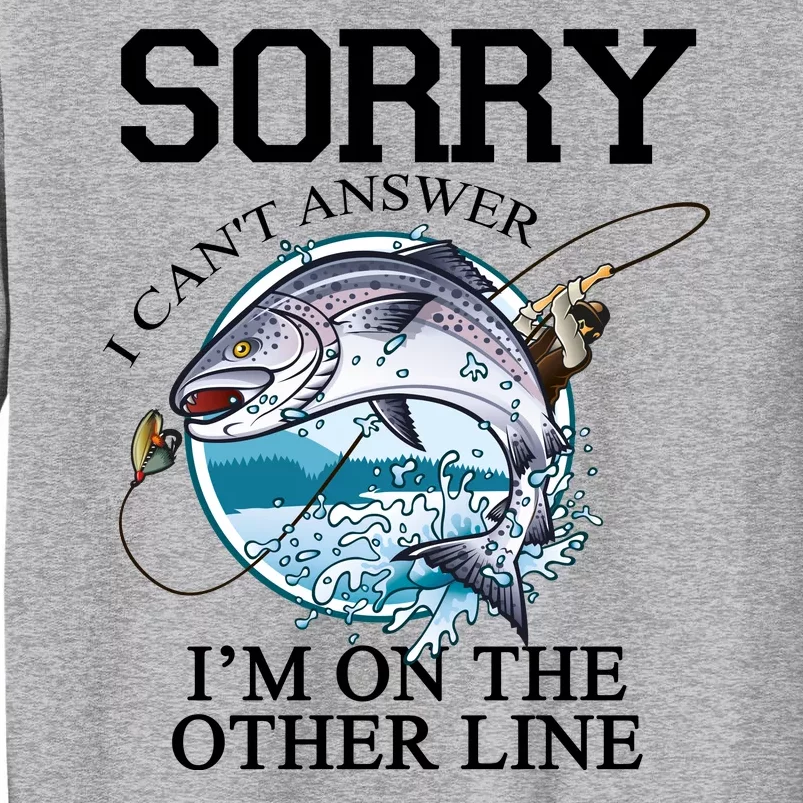 Fishing Sorry I Cant Answer Im On The Other Line Tall Sweatshirt