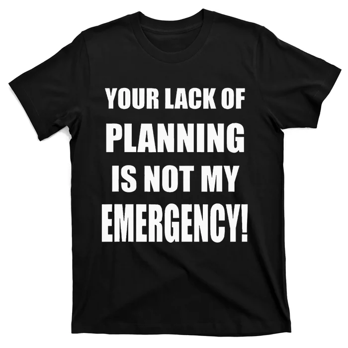 Funny Sarcastic Job & Workplace Lack Of Planning Emergency T-Shirt