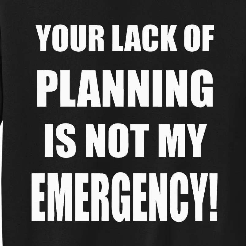 Funny Sarcastic Job & Workplace Lack Of Planning Emergency Tall Sweatshirt