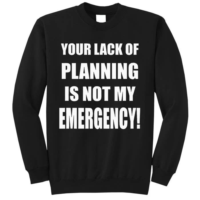 Funny Sarcastic Job & Workplace Lack Of Planning Emergency Tall Sweatshirt