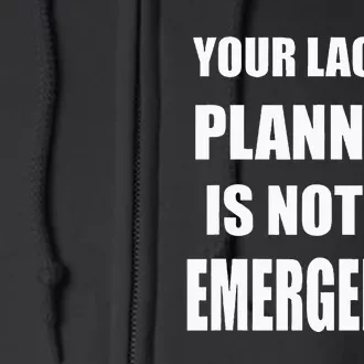 Funny Sarcastic Job & Workplace Lack Of Planning Emergency Full Zip Hoodie