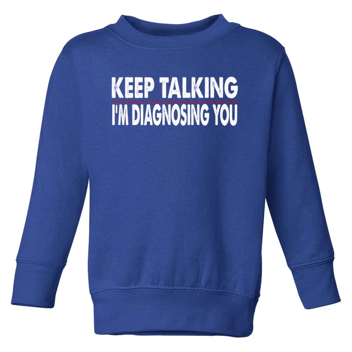 Funny Saying Keep Talking I'm Diagnosing You Psychology Gift Toddler Sweatshirt