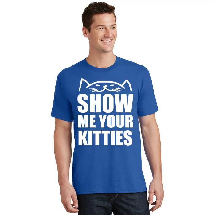 Funny Show Me Your Kitties Cats And Cat Owner Kitty Pun Gift T-Shirt