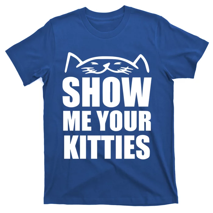 Funny Show Me Your Kitties Cats And Cat Owner Kitty Pun Gift T-Shirt