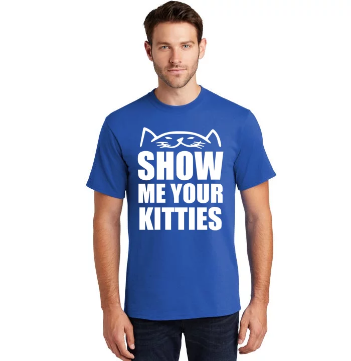 Funny Show Me Your Kitties Cats And Cat Owner Kitty Pun Gift Tall T-Shirt