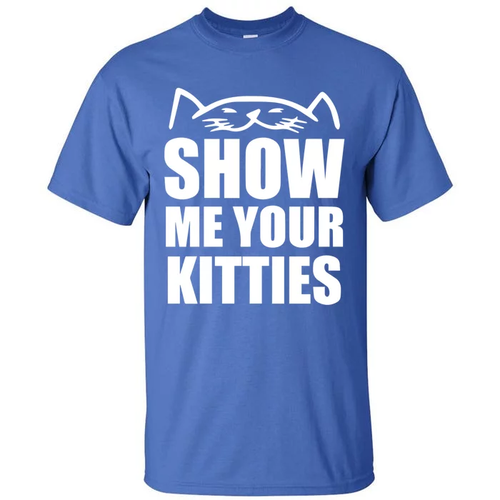 Funny Show Me Your Kitties Cats And Cat Owner Kitty Pun Gift Tall T-Shirt