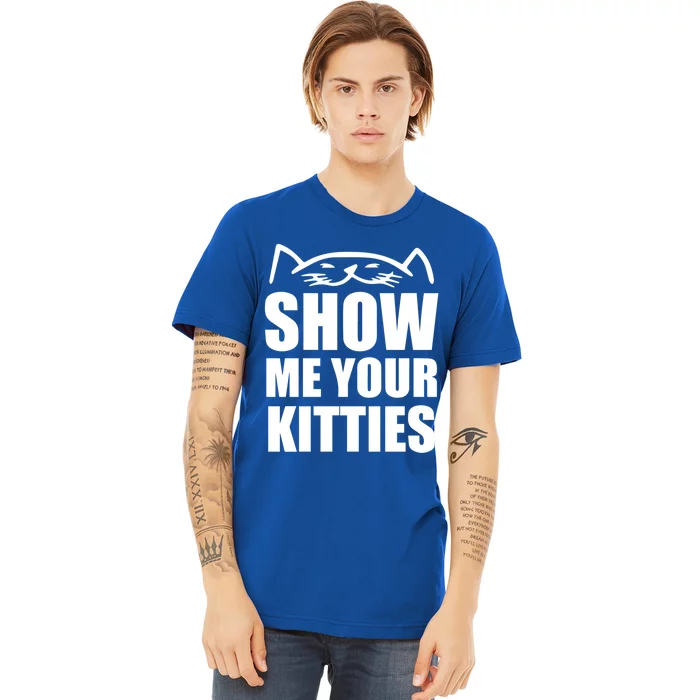 Funny Show Me Your Kitties Cats And Cat Owner Kitty Pun Gift Premium T-Shirt