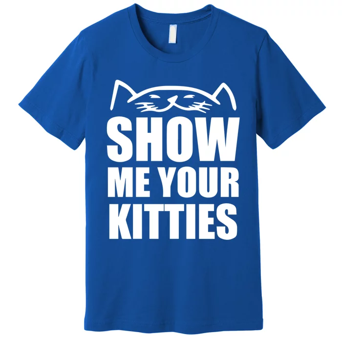 Funny Show Me Your Kitties Cats And Cat Owner Kitty Pun Gift Premium T-Shirt