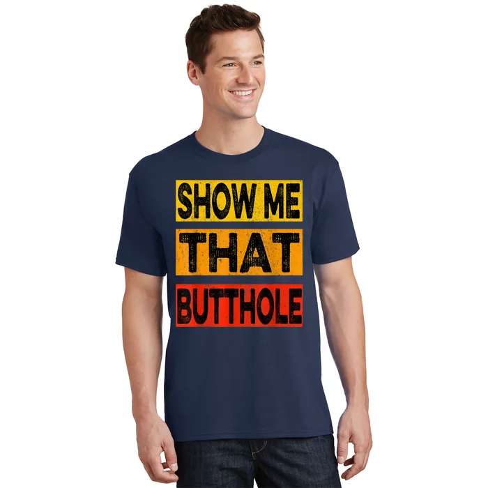 Funny Show Me That Butthole Sacratic Funny Gift T-Shirt