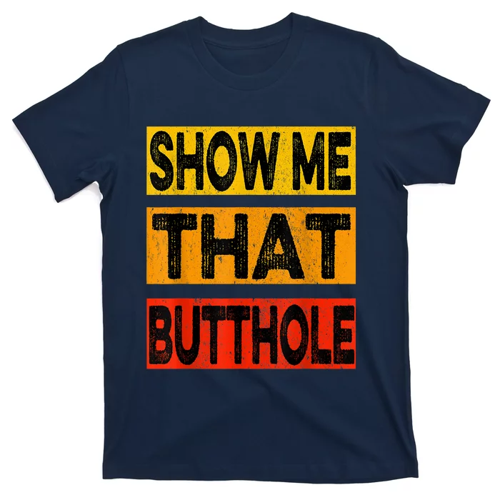 Funny Show Me That Butthole Sacratic Funny Gift T-Shirt