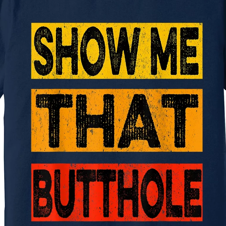 Funny Show Me That Butthole Sacratic Funny Gift Premium T-Shirt