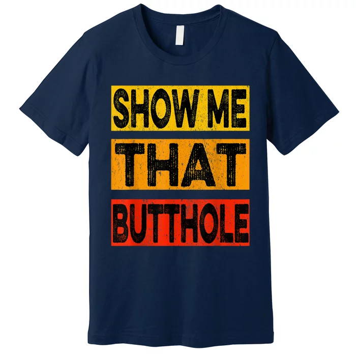 Funny Show Me That Butthole Sacratic Funny Gift Premium T-Shirt