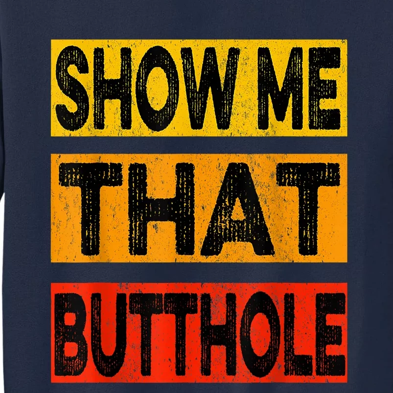 Funny Show Me That Butthole Sacratic Funny Gift Tall Sweatshirt