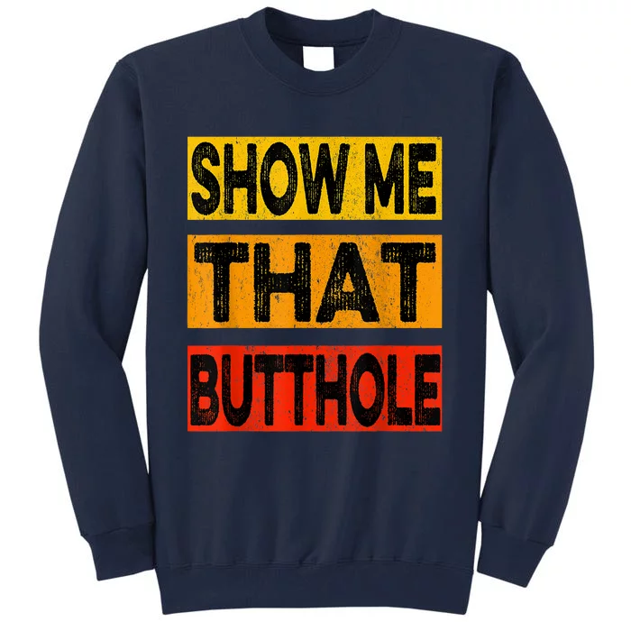 Funny Show Me That Butthole Sacratic Funny Gift Tall Sweatshirt