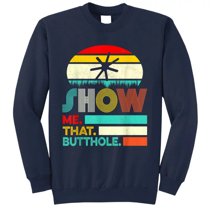 Funny Show Me That Butthole Sacratic Funny Gift Tall Sweatshirt