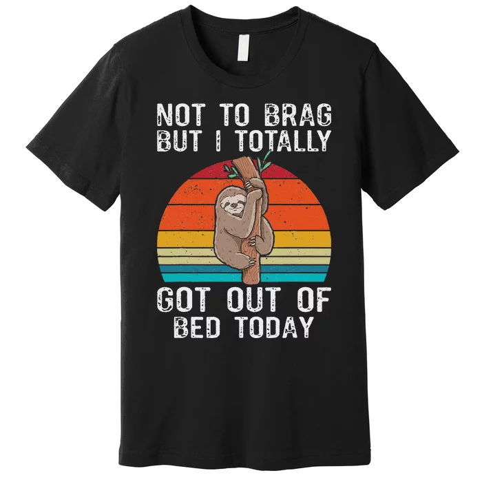 Funny Sloth Not To Brag But I Totally Got Out Of Bed Today Premium T-Shirt