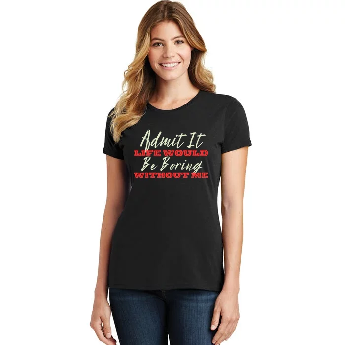 Funny Saying Of Admit It Life Would Be Boring Without Me Women's T-Shirt