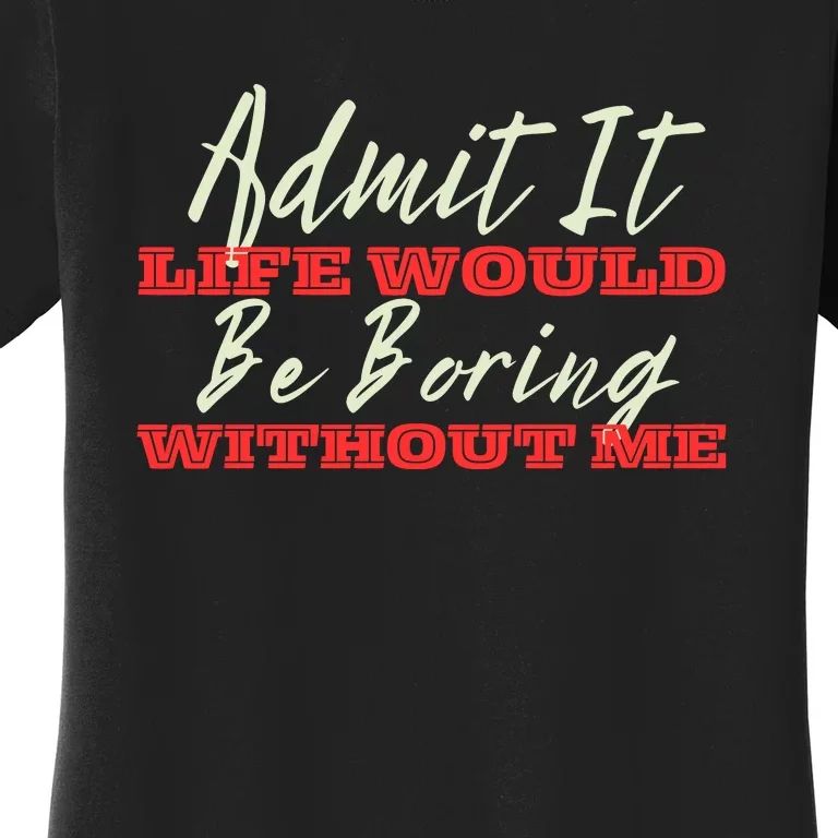 Funny Saying Of Admit It Life Would Be Boring Without Me Women's T-Shirt