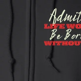 Funny Saying Of Admit It Life Would Be Boring Without Me Full Zip Hoodie