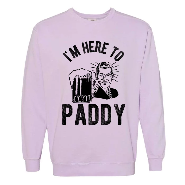 Funny St Patrick's Day Im Here To Paddy St Pats Gift Garment-Dyed Sweatshirt