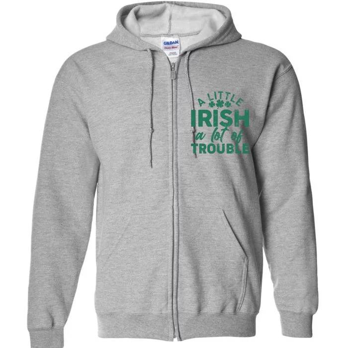 Funny St Patricks Day A Little Irish A Lot Of Trouble Full Zip Hoodie