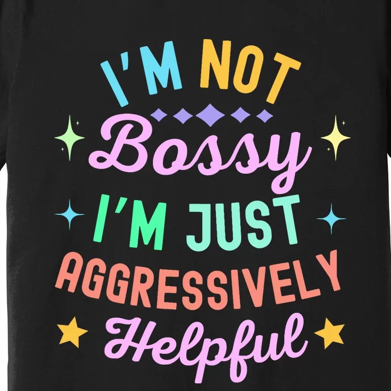 Funny Sarcastic Quote IM Not Bossy IM Aggressively Helpful Premium T-Shirt